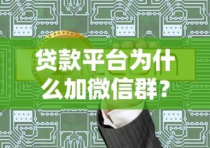 贷款平台为什么加微信群？揭秘引流、服务与风控的隐藏逻辑