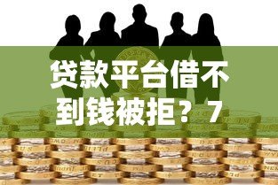贷款平台借不到钱被拒？7大常见原因及应对策略解析