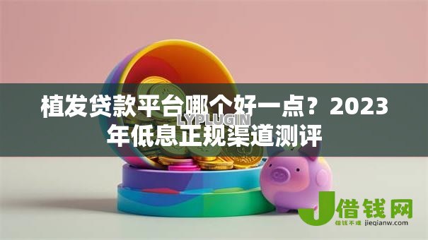 植发贷款平台哪个好一点？2023年低息正规渠道测评