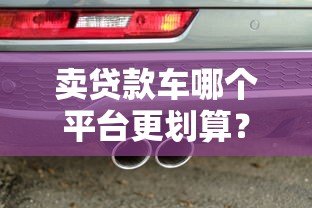卖贷款车哪个平台更划算？5大靠谱渠道推荐