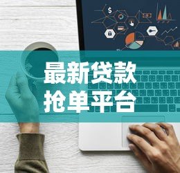 最新贷款抢单平台下载指南：快速下款正规渠道推荐