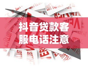 抖音贷款客服电话注意事项：如何安全借贷避免风险