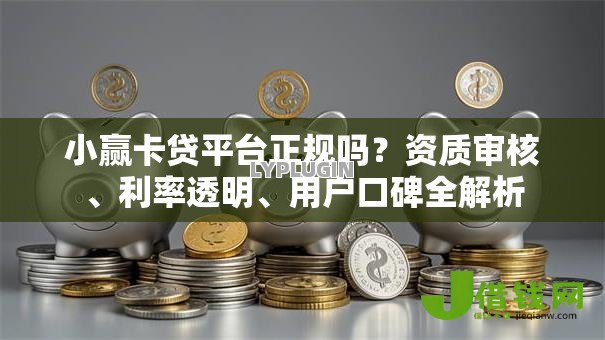 小赢卡贷平台正规吗?资质审核、利率透明、用户口碑全解析 小赢卡贷平台正规吗?资质审核、利率透明、用户口碑全解析