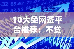 10大免网签平台推荐：不贷款也能解决资金需求的合法渠道