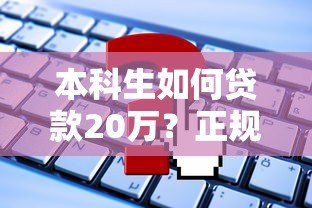 本科生如何贷款20万？正规平台推荐及申请攻略大全
