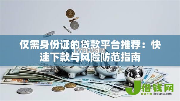 仅需身份证的贷款平台推荐:快速下款与风险防范指南 仅需身份证的贷款平台推荐:快速下款与风险防范指南