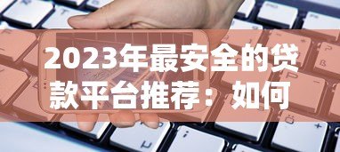 2023年最安全的贷款平台推荐：如何选择靠谱的借贷渠道