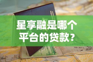 星享融是哪个平台的贷款?正规资质、申请条件全解析 星享融是哪个平台的贷款?正规资质、申请条件全解析