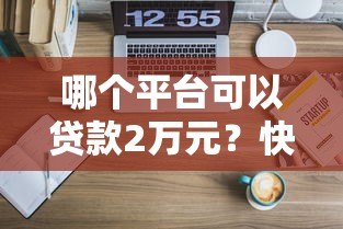 哪个平台可以贷款2万元？快速下款的5个正规渠道推荐