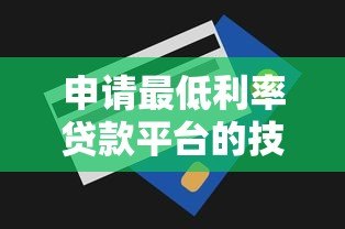 申请最低利率贷款平台的技巧与推荐（2023最新攻略）