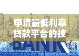 申请最低利率贷款平台的技巧与推荐（2023最新攻略）
