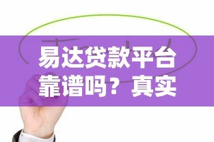 易达贷款平台靠谱吗？真实用户测评与使用指南