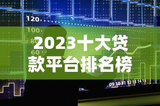 2023十大贷款平台排名榜：正规低息平台深度测评