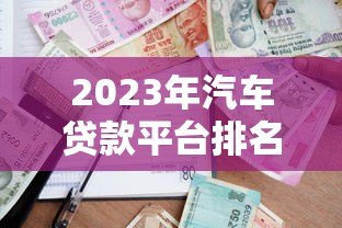 2023年汽车贷款平台排名前十：专业评测与申请攻略