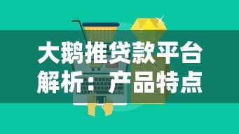 大鹅推贷款平台解析：产品特点、申请条件及用户评价