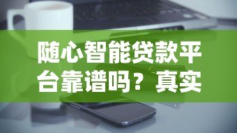 随心智能贷款平台靠谱吗？真实评测+申请攻略