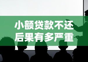 小额贷款不还后果有多严重?这些影响你必须知道 小额贷款不还后果有多严重?这些影响你必须知道
