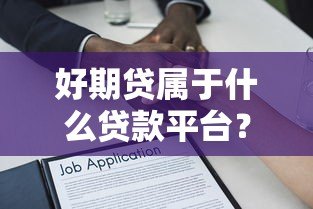 好期贷属于什么贷款平台?全面解析其特点与使用指南 好期贷属于什么贷款平台?全面解析其特点与使用指南