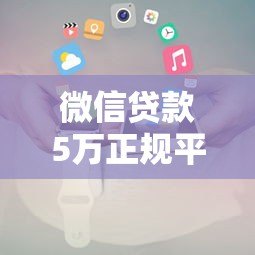 微信贷款5万正规平台推荐及申请攻略 微信贷款5万正规平台推荐及申请攻略