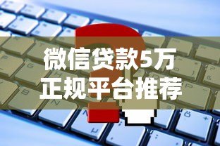 微信贷款5万正规平台推荐及申请攻略 微信贷款5万正规平台推荐及申请攻略