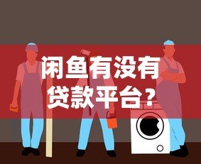 闲鱼有没有贷款平台？真实测评与避坑指南