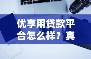 优享用贷款平台怎么样？真实用户评测与使用攻略