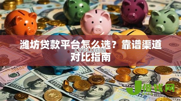 潍坊贷款平台怎么选?靠谱渠道对比指南 潍坊贷款平台怎么选?靠谱渠道对比指南