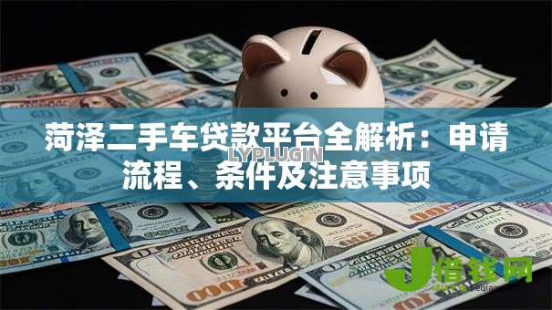 菏泽二手车贷款平台全解析:申请流程、条件及注意事项 菏泽二手车贷款平台全解析:申请流程、条件及注意事项