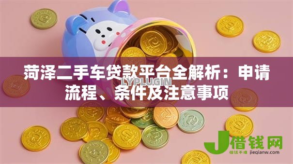 菏泽二手车贷款平台全解析:申请流程、条件及注意事项 菏泽二手车贷款平台全解析:申请流程、条件及注意事项