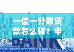 一信一分期贷款怎么样?申请流程、利息及注意事项全解析 一信一分期贷款怎么样?申请流程、利息及注意事项全解析