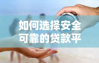 如何选择安全可靠的贷款平台？这6个关键点一定要看！