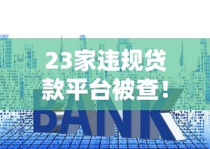 23家违规贷款平台被查！这些套路你可能也遇到过