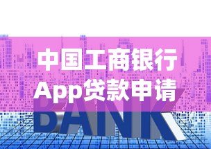 中国工商银行App贷款申请全攻略:额度、利率、流程详解 中国工商银行App贷款申请全攻略:额度、利率、流程详解