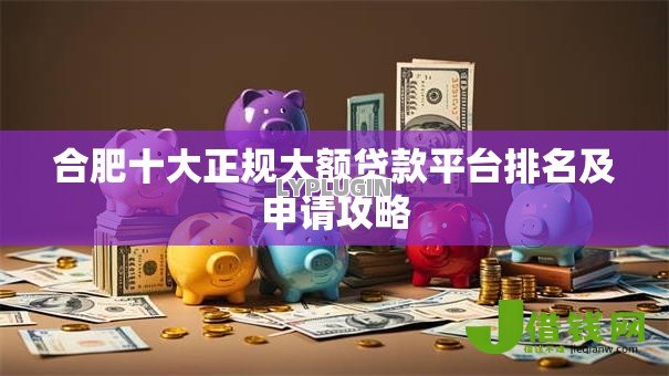 合肥十大正规大额贷款平台排名及申请攻略 合肥十大正规大额贷款平台排名及申请攻略
