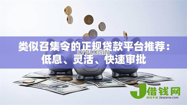 类似召集令的正规贷款平台推荐:低息、灵活、快速审批 类似召集令的正规贷款平台推荐:低息、灵活、快速审批
