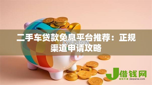 二手车贷款免息平台推荐：正规渠道申请攻略