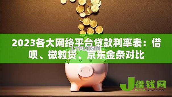 2023各大网络平台贷款利率表：借呗、微粒贷、京东金条对比