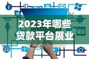 2023年哪些贷款平台展业效果好？十大靠谱平台推荐
