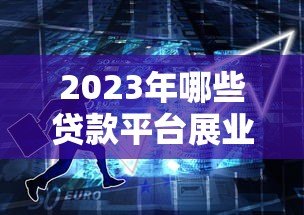 2023年哪些贷款平台展业效果好？十大靠谱平台推荐