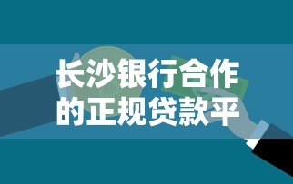 长沙银行合作的正规贷款平台有哪些？这5个渠道安全靠谱
