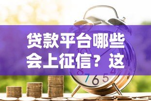 贷款平台哪些会上征信？这些记录影响你的信用生活