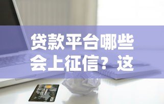 贷款平台哪些会上征信？这些记录影响你的信用生活