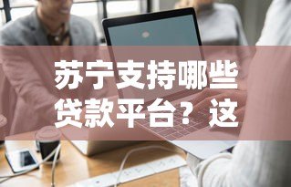 苏宁支持哪些贷款平台?这7个渠道最常用 苏宁支持哪些贷款平台?这7个渠道最常用