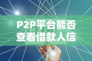 P2P平台能否查看借款人信息?关键要点解析 P2P平台能否查看借款人信息?关键要点解析