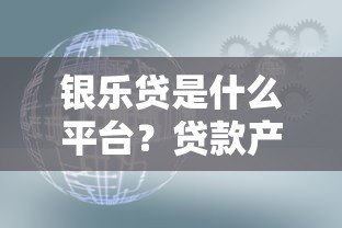 银乐贷是什么平台?贷款产品靠谱吗?一文深度解析 银乐贷是什么平台?贷款产品靠谱吗?一文深度解析