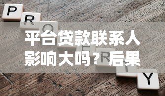 平台贷款联系人影响大吗?后果与应对方法全解析 平台贷款联系人影响大吗?后果与应对方法全解析