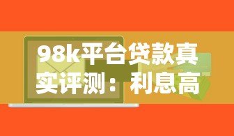 98k平台贷款真实评测:利息高吗?申请流程及注意事项详解 98k平台贷款真实评测:利息高吗?申请流程及注意事项详解