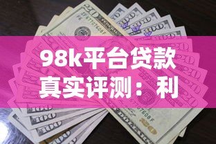 98k平台贷款真实评测:利息高吗?申请流程及注意事项详解 98k平台贷款真实评测:利息高吗?申请流程及注意事项详解