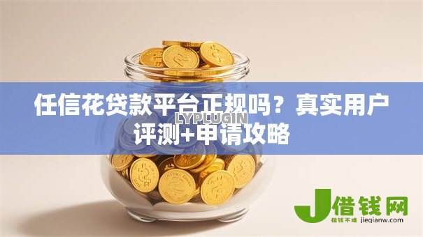 任信花贷款平台正规吗？真实用户评测+申请攻略