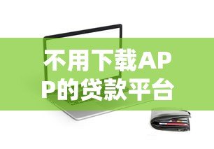 不用下载APP的贷款平台推荐:快速申请,安全便捷,正规渠道一览 不用下载APP的贷款平台推荐:快速申请,安全便捷,正规渠道一览